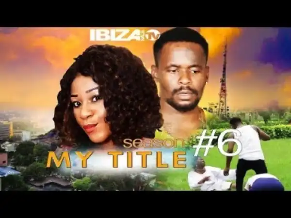 Video: My Title 6 -  Latest 2018 Nigerian Nollywoood Movies